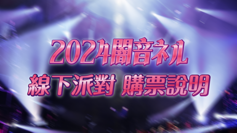 【購票說明】2024闇音ネル 線下派對購票說明